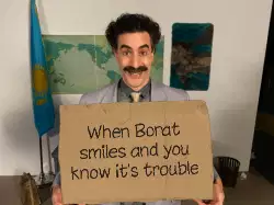 When Borat smiles and you know it's trouble meme