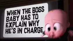 When The Boss Baby has to explain why he's in charge meme