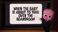 When the baby is about to take over the boardroom meme