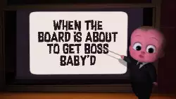 When the board is about to get Boss Baby'd meme