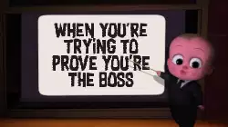 When you're trying to prove you're the boss meme