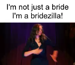 I'm not just a bride I'm a bridezilla! meme