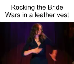 Rocking the Bride Wars in a leather vest meme