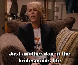 Just another day in the bridesmaids life meme