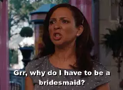 Grr, why do I have to be a bridesmaid? meme