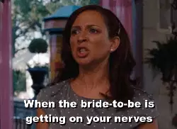When the bride-to-be is getting on your nerves meme