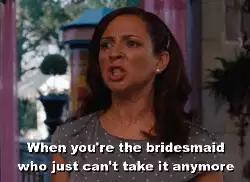 When you're the bridesmaid who just can't take it anymore meme