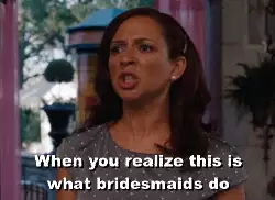 When you realize this is what bridesmaids do meme