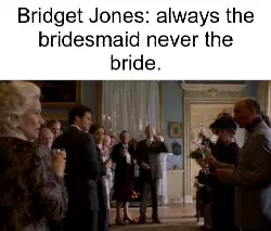 Bridget Jones: always the bridesmaid never the bride. meme