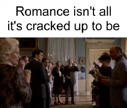 Romance isn't all it's cracked up to be meme