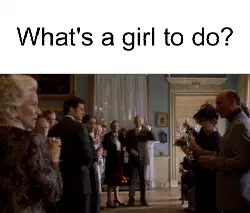 What's a girl to do? meme