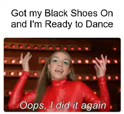 Got my Black Shoes On and I'm Ready to Dance meme