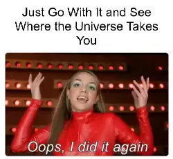 Just Go With It and See Where the Universe Takes You meme