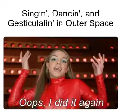 Singin', Dancin', and Gesticulatin' in Outer Space meme