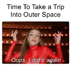 Time To Take a Trip Into Outer Space meme