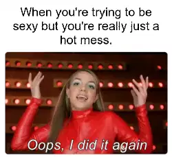 When you're trying to be sexy but you're really just a hot mess. meme