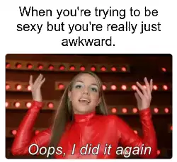 When you're trying to be sexy but you're really just awkward. meme
