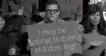 I may be alone, but I'm still dancing! meme