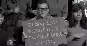 Sitting down doesn't mean you can't bust a move! meme