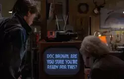 Doc Brown: Are you sure you're ready for this? meme
