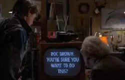 Doc Brown: You're sure you want to do this? meme