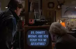 Dr. Emmett Brown: Are you ready for an adventure? meme