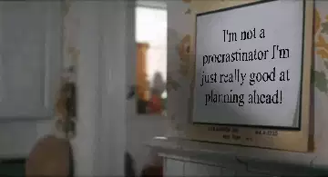 I'm not a procrastinator I'm just really good at planning ahead! meme