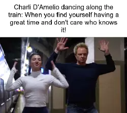 Charli D'Amelio dancing along the train: When you find yourself having a great time and don't care who knows it! meme