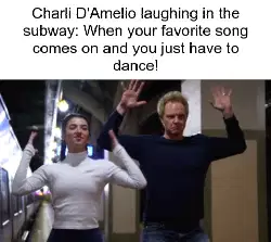 Charli D'Amelio laughing in the subway: When your favorite song comes on and you just have to dance! meme