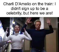 Charli D'Amelio on the train: I didn't sign up to be a celebrity, but here we are! meme