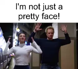 I'm not just a pretty face! meme