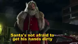 Santa's not afraid to get his hands dirty meme