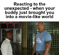 Reacting to the unexpected - when your buddy just brought you into a movie-like world meme