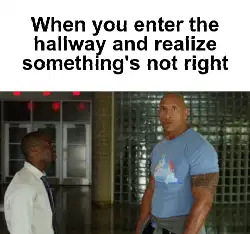 When you enter the hallway and realize something's not right meme