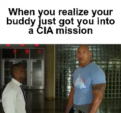 When you realize your buddy just got you into a CIA mission meme