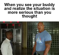 When you see your buddy and realize the situation is more serious than you thought meme