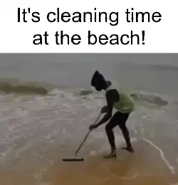 It's cleaning time at the beach! meme