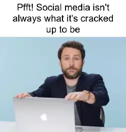 Pfft! Social media isn't always what it's cracked up to be meme