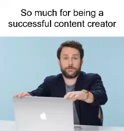 So much for being a successful content creator meme
