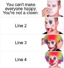 You can't make everyone happy. You're not a clown. meme