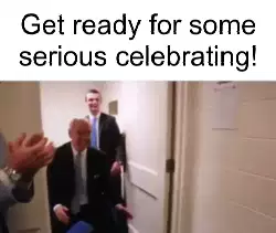 Get ready for some serious celebrating! meme