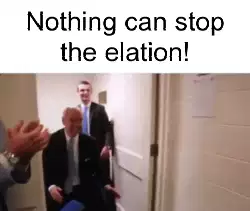 Nothing can stop the elation! meme