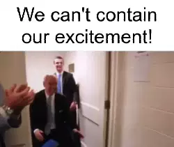 We can't contain our excitement! meme