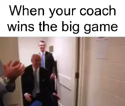 When your coach wins the big game meme