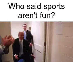 Who said sports aren't fun? meme