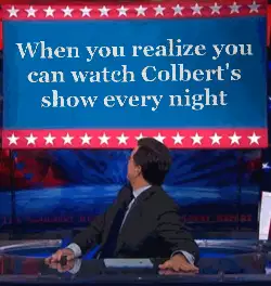 When you realize you can watch Colbert's show every night meme