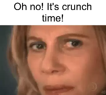 Oh no! It's crunch time! meme
