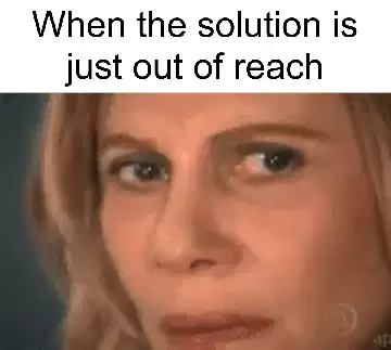 When the solution is just out of reach meme