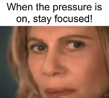 When the pressure is on, stay focused! meme