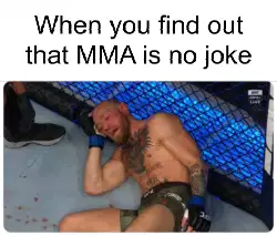 When you find out that MMA is no joke meme